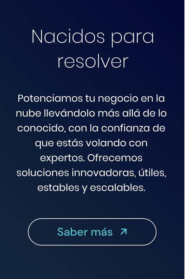 Nacidos para resolver - Potenciamos tu negocio en la nube llevándolo más allá de lo conocido, con la confianza de que estás volando con expertos. Ofrecemos soluciones innovadoras, útiles, estables escalables.