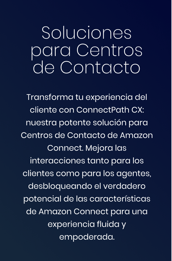 Soluciones para Centros de Contacto - Transforma tu experiencia del cliente con ConnectPath CX: nuestra potente solución para Centros de Contacto de Amazon Connect. Mejora las interacciones tanto para los clientes como para los agentes, desbloqueando el verdadero potencial de las características de Amazon Connect para una experiencia fluida y empoderada.