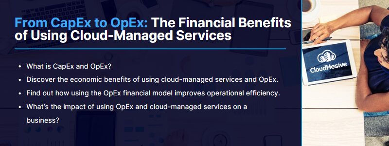 Key Takeaways: What is CapEx and OpEx? Discover the economic benefits of using cloud-managed services and OpEx. Find out how using the OpEx financial model improves operational efficiency. What’s the impact of using OpEx and cloud-managed services on a business? 