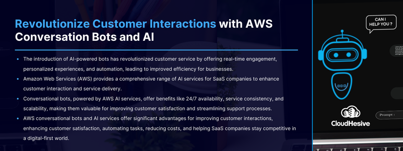 Key Takeaways: The introduction of AI-powered bots has revolutionized customer service by offering real-time engagement, personalized experiences, and automation, leading to improved efficiency for businesses. Amazon Web Services (AWS) provides a comprehensive range of AI services for SaaS companies to enhance customer interaction and service delivery. Conversational bots, powered by AWS AI services, offer benefits like 24/7 availability, service consistency, and scalability, making them valuable for improving customer satisfaction and streamlining support processes. AWS conversational bots and AI services offer significant advantages for improving customer interactions, enhancing customer satisfaction, automating tasks, reducing costs, and helping SaaS companies stay competitive in a digital-first world. 